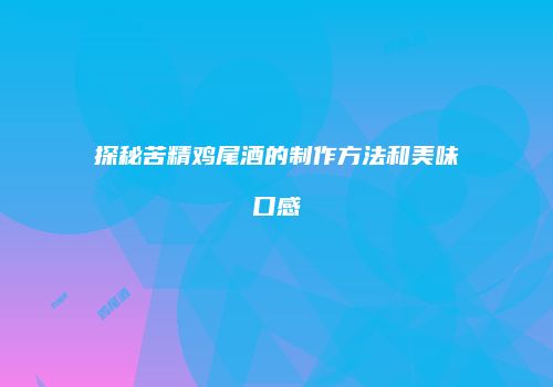 探秘苦精鸡尾酒的制作方法和美味口感