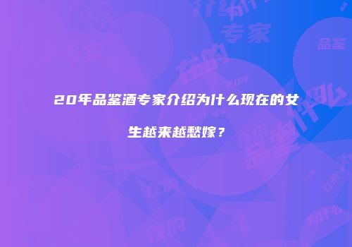 20年品鉴酒专家介绍为什么现在的女生越来越愁嫁？