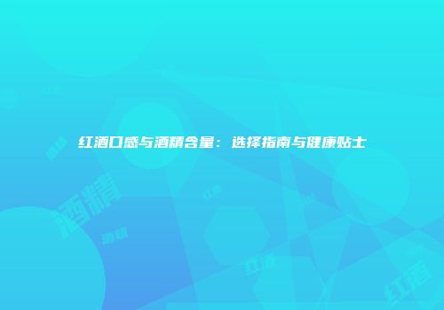 红酒口感与酒精含量：选择指南与健康贴士