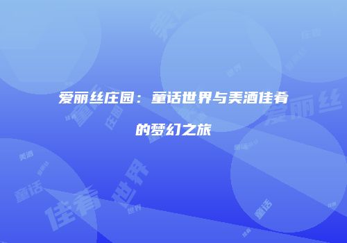 爱丽丝庄园：童话世界与美酒佳肴的梦幻之旅