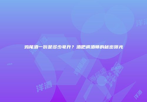 鸡尾酒一份是多少毫升？酒吧调酒师的秘密曝光