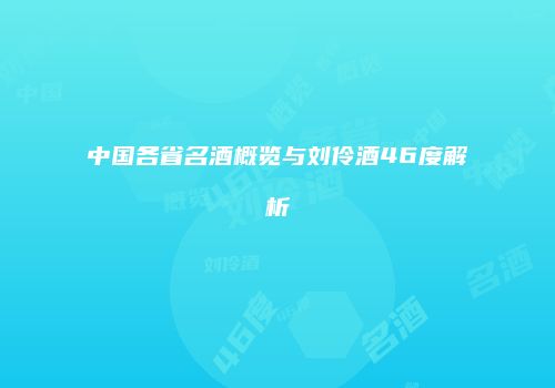 中国各省名酒概览与刘伶酒46度解析