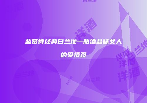 蓝慕诗经典白兰地一瓶酒品味女人的爱情观