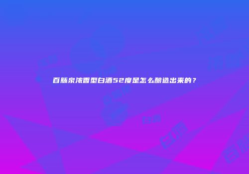 百脉泉浓香型白酒52度是怎么酿造出来的？
