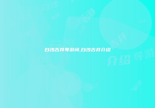白沙古井导游词,白沙古井介绍