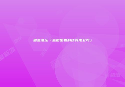 园蓝酒庄「蓝园生物科技有限公司」