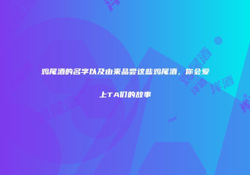 鸡尾酒的名字以及由来品尝这些鸡尾酒，你会爱上TA们的故事