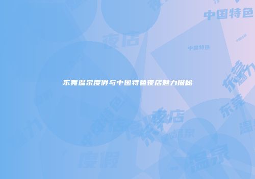 东莞温泉度假与中国特色夜店魅力探秘