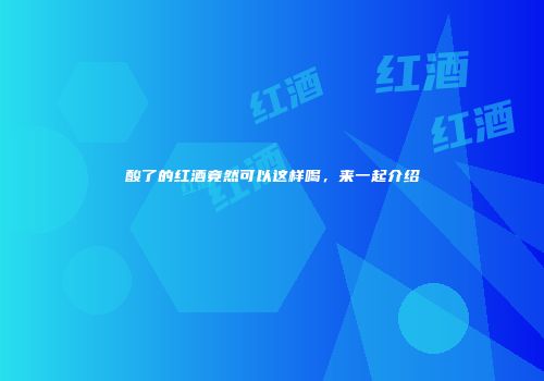 酸了的红酒竟然可以这样喝，来一起介绍