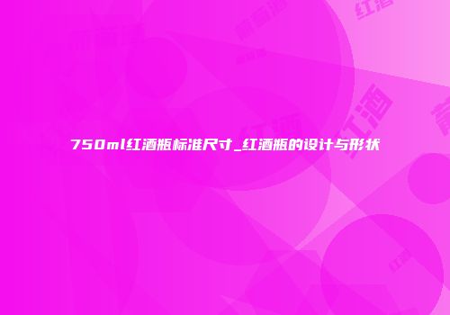 750ml红酒瓶标准尺寸_红酒瓶的设计与形状