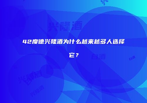 42度德兴隆酒为什么越来越多人选择它？