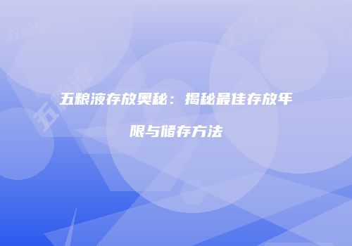五粮液存放奥秘：揭秘最佳存放年限与储存方法