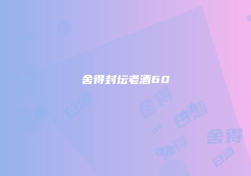 舍得封坛老酒60