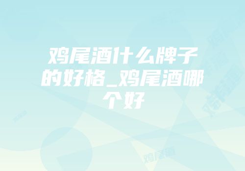鸡尾酒什么牌子的好格_鸡尾酒哪个好