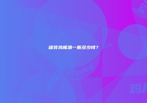 罐装鸡尾酒一瓶多少钱？