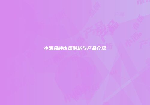 小酒品牌市场解析与产品介绍