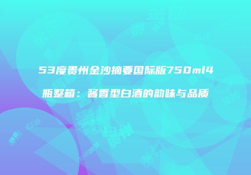 53度贵州金沙摘要国际版750ml4瓶整箱：酱香型白酒的韵味与品质