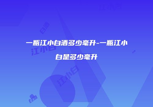 一瓶江小白酒多少毫升-一瓶江小白是多少毫升