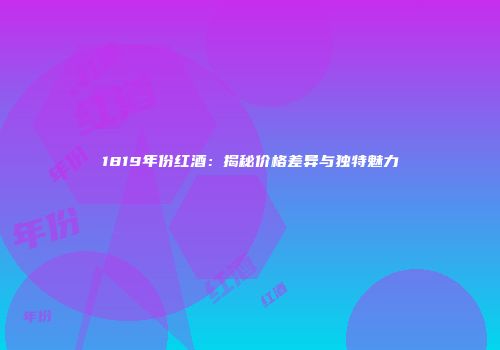 1819年份红酒：揭秘价格差异与独特魅力