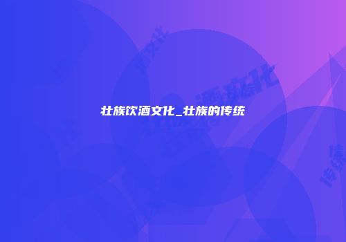 壮族饮酒文化_壮族的传统