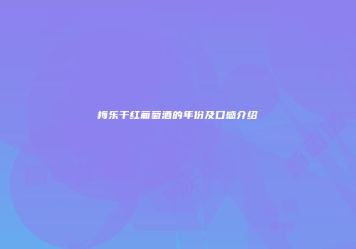 梅乐干红葡萄酒的年份及口感介绍