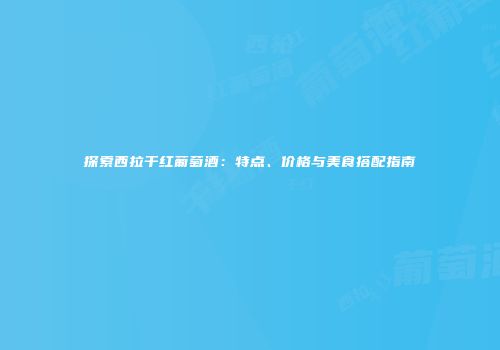 探索西拉干红葡萄酒：特点、价格与美食搭配指南