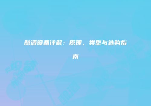 酿酒设备详解：原理、类型与选购指南