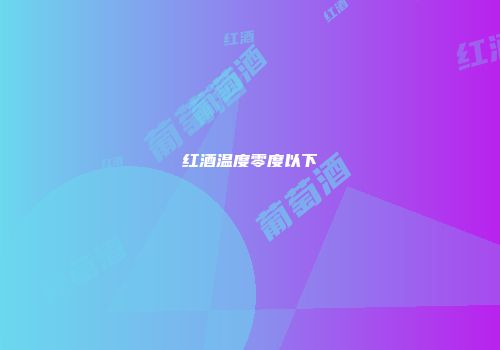 红酒温度零度以下