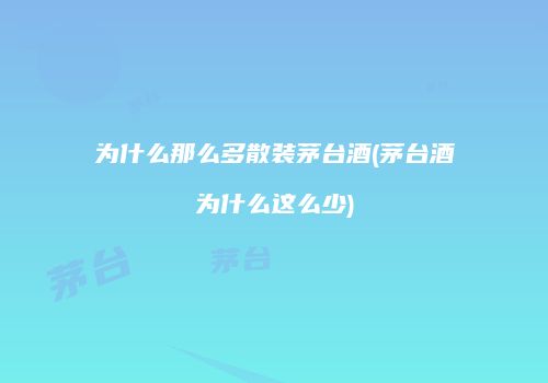 为什么那么多散装茅台酒(茅台酒为什么这么少)