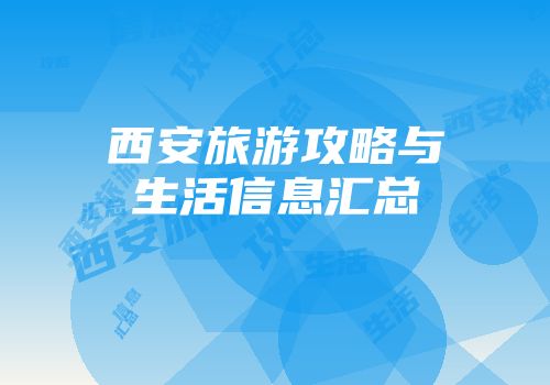 西安旅游攻略与生活信息汇总