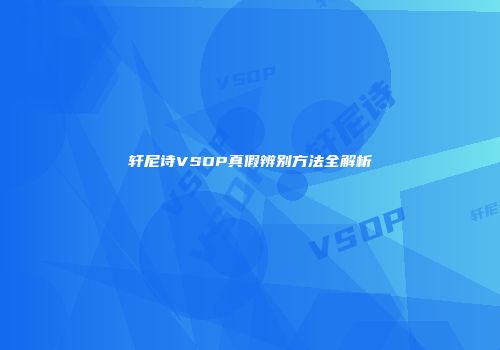 轩尼诗VSOP真假辨别方法全解析