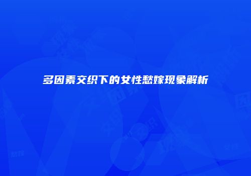 多因素交织下的女性愁嫁现象解析