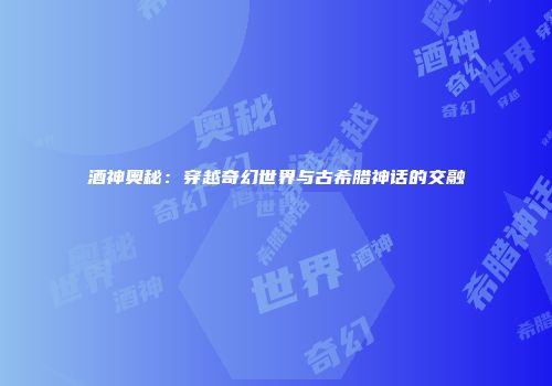 酒神奥秘：穿越奇幻世界与古希腊神话的交融