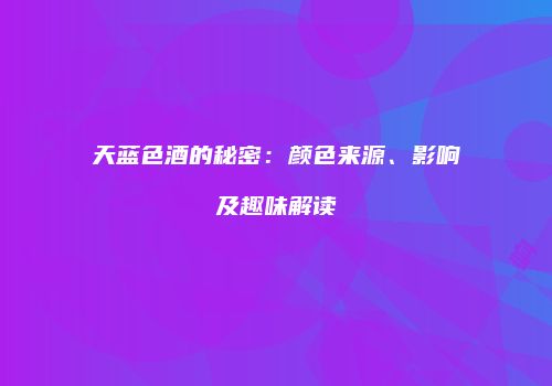 天蓝色酒的秘密：颜色来源、影响及趣味解读