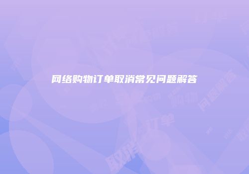 网络购物订单取消常见问题解答