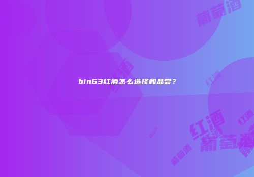 bin63红酒怎么选择和品尝？