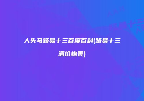 人头马路易十三百度百科(路易十三酒价格表)