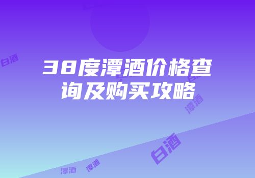 38度潭酒价格查询及购买攻略