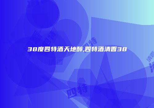 38度四特酒天地醉,四特酒清香38