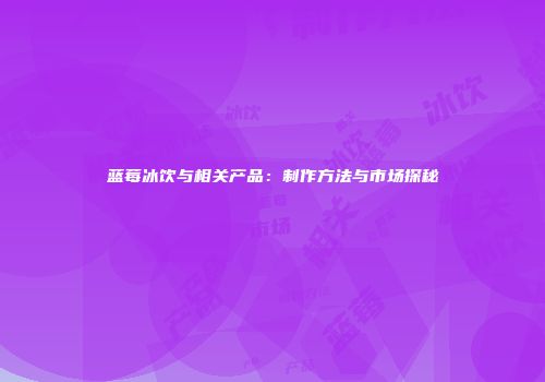 蓝莓冰饮与相关产品：制作方法与市场探秘