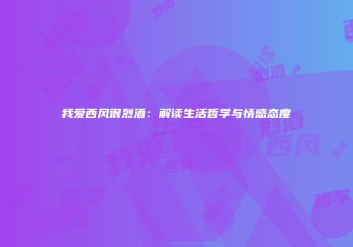 我爱西风很烈酒：解读生活哲学与情感态度