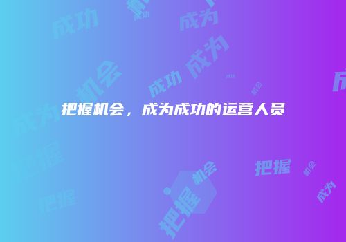 把握机会，成为成功的运营人员