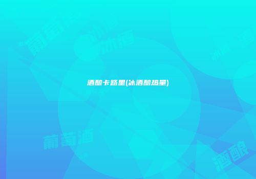 酒酿卡路里(冰酒酿热量)