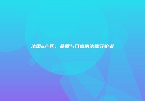 法国e产区：品质与口感的法律守护者