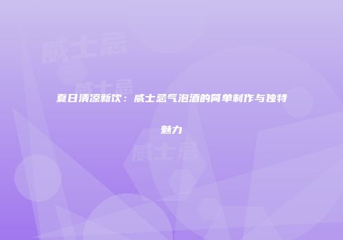夏日清凉新饮：威士忌气泡酒的简单制作与独特魅力