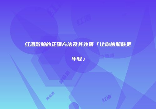红酒敷脸的正确方法及其效果「让你的肌肤更年轻」