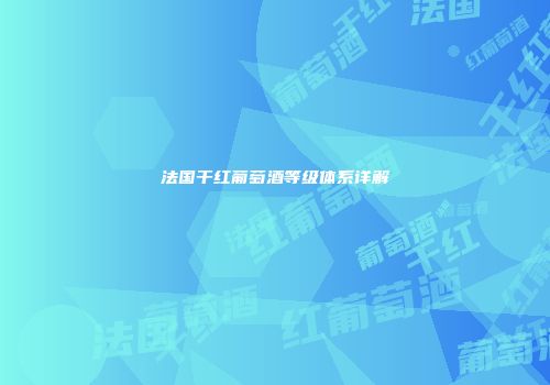 法国干红葡萄酒等级体系详解