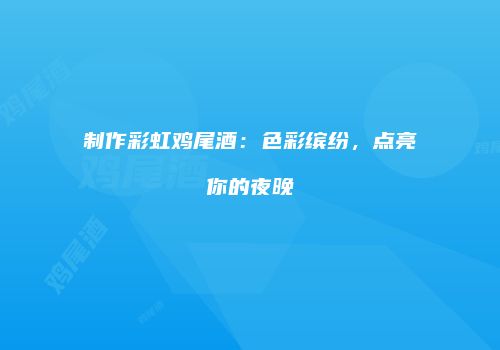 制作彩虹鸡尾酒：色彩缤纷，点亮你的夜晚