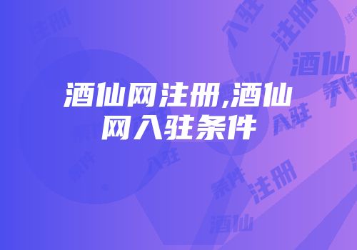 酒仙网注册,酒仙网入驻条件