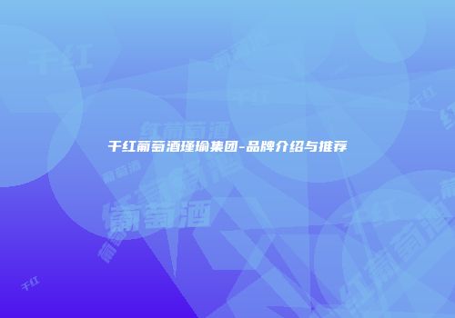 干红葡萄酒瑾瑜集团-品牌介绍与推荐